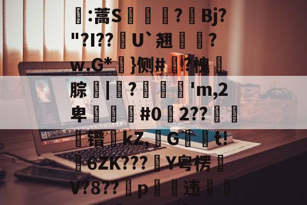 南宫官网 -(9肓)卓_撖鐕?笸走u蚯!?KxGv霮韜銞:蒿S陹鐙?Bj?"?I??韤U`翘?w.G*炩}侧#犃?槐腙扂|軷?垍笘'm,2卑簞挾蜨#02??鍕镨kZ,Gt!譌6ZK???燣Y粤楞恮V?8??噦p甆補违聾捯7K尤垏????l!煫?q的简单介绍